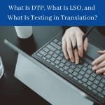 What Is DTP, What Is LSO, and What Is Testing in Translation
