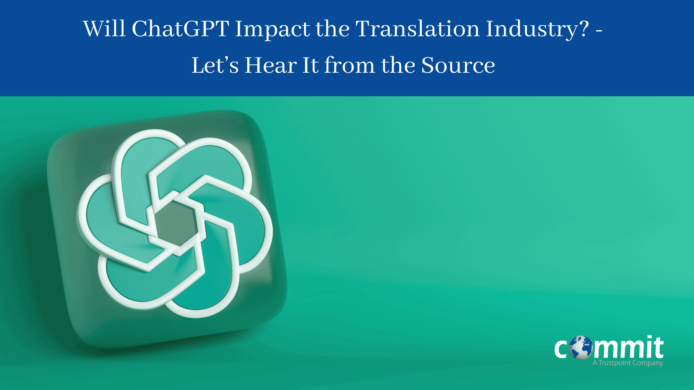 Will ChatGPT Impact the Translation Industry? - Let’s Hear It from the Source